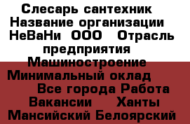 Слесарь сантехник › Название организации ­ НеВаНи, ООО › Отрасль предприятия ­ Машиностроение › Минимальный оклад ­ 70 000 - Все города Работа » Вакансии   . Ханты-Мансийский,Белоярский г.